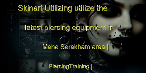 Skinart Utilizing utilize the latest piercing equipment in Maha Sarakham area | PiercingTraining | PiercingClasses | SkinartTraining-Thailand